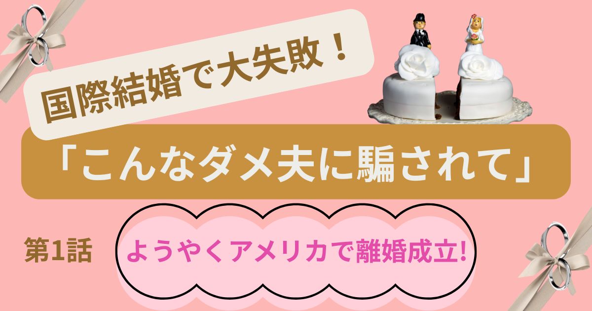 国際結婚で大失敗!「こんなダメ夫に騙されて」第1話