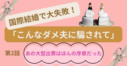 国際結婚で大失敗!「こんなダメ夫に騙されて」第2話