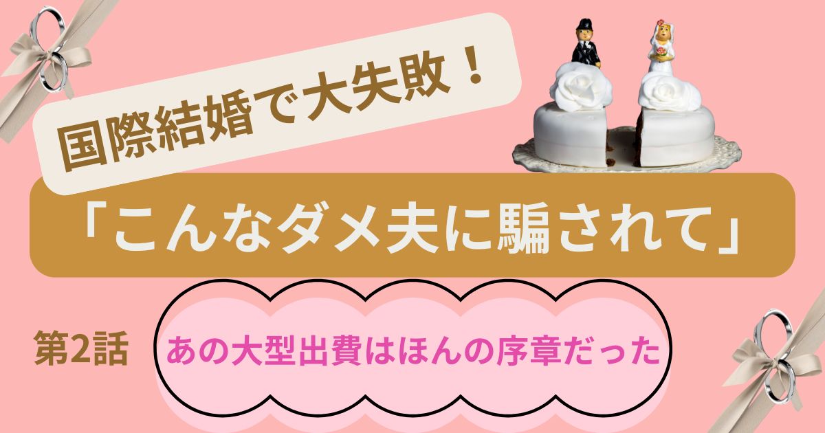 国際結婚で大失敗!「こんなダメ夫に騙されて」第2話
