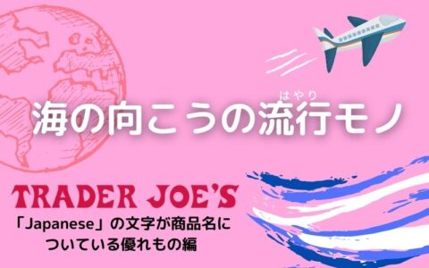 海の向こうの流行モノ＃01「Trader Joe’sにある日本」