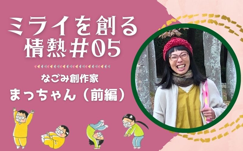 尼寺から旅立ち、創作家の道へ(まっちゃん前編)