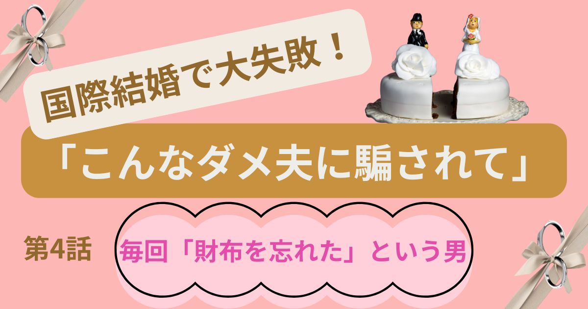 国際結婚で大失敗!「こんなダメ夫に騙されて」第4話