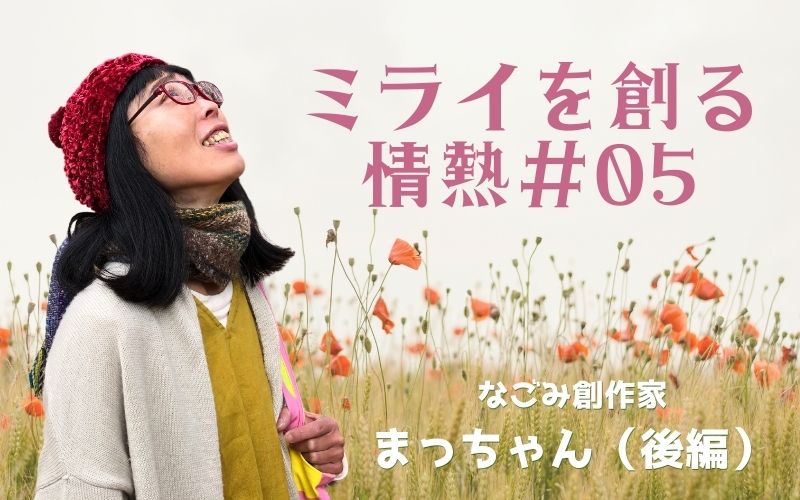 尼寺からの旅立ち、創作家の道へ(まっちゃん後編)