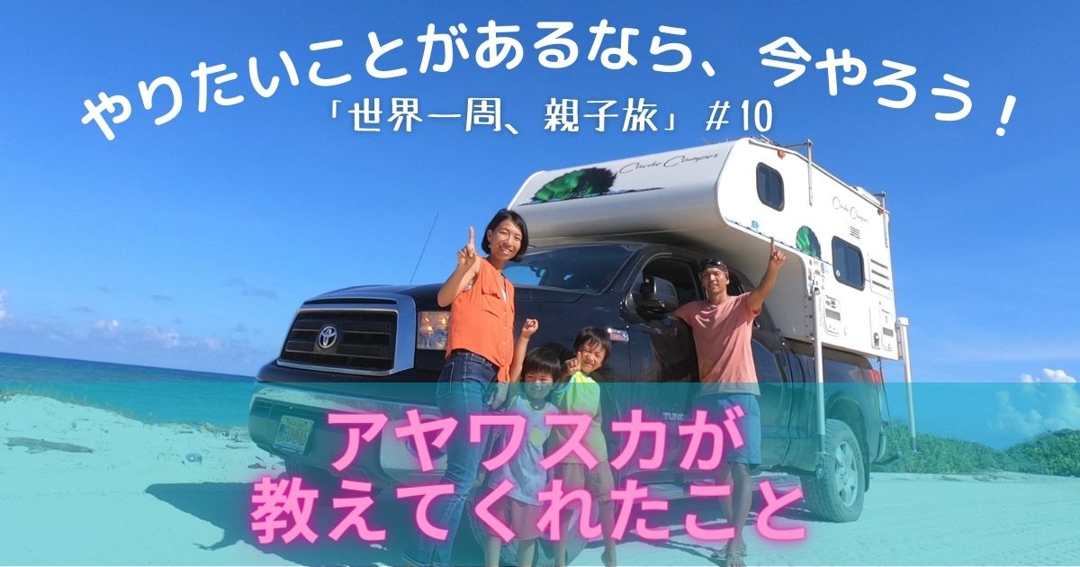 やりたいことがあるなら、今やろう！「世界一周、親子旅」#10