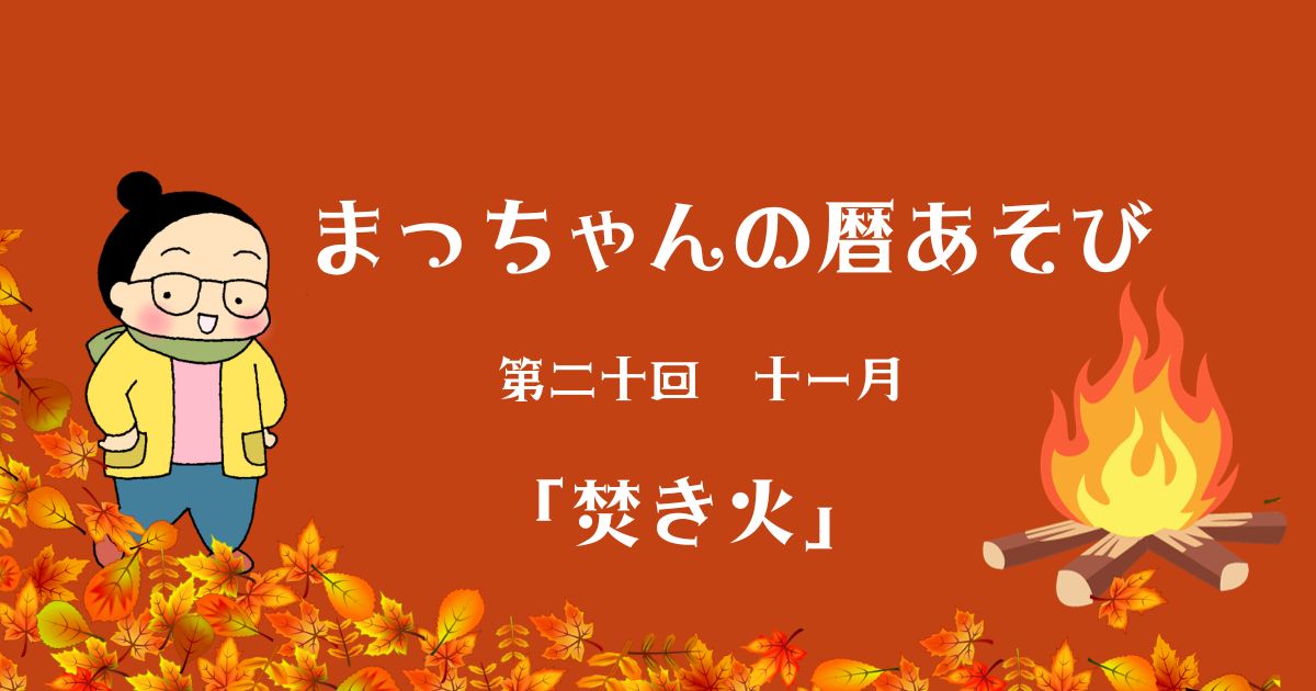 まっちゃんの暦あそび 第二十回 十一月「焚き火」 Go Women Go™