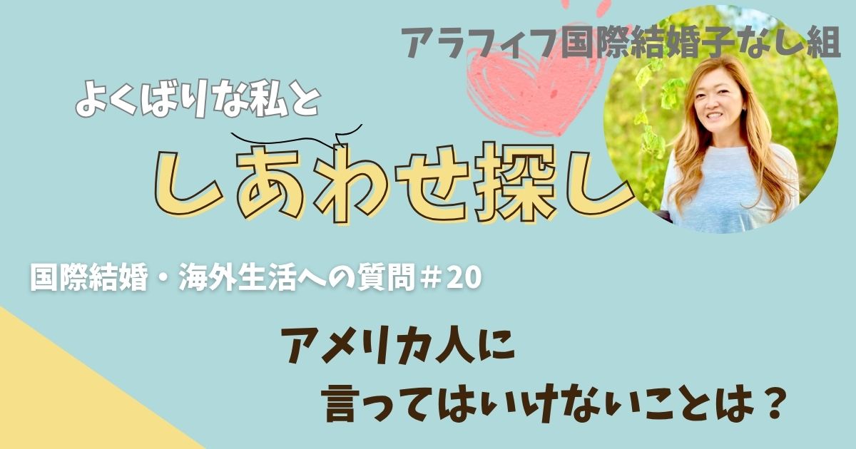 よくばりな私としあわせ探し　No.20「アメリカ人に言ってはいけないことって？」