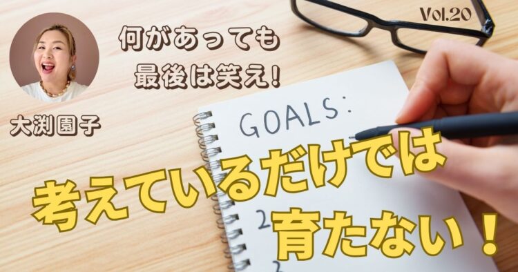 考えているだけでは育たない